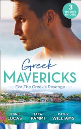 Icon image Greek Mavericks: For The Greek's Revenge: The Consequence of His Vengeance / Claimed for His Duty / Taken by Her Greek Boss