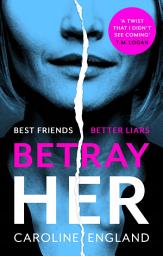 Icon image Betray Her: An absolutely gripping psychological thriller with a heart-pounding twist