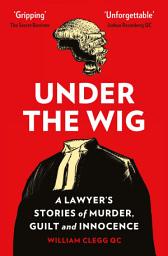 Icon image Under the Wig: A Lawyer's Stories of Murder, Guilt and Innocence