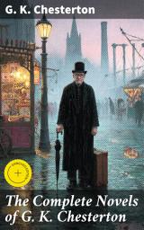 Icon image The Complete Novels of G. K. Chesterton: Enriched edition. A Fantastical Journey through Wit, Humor, and Moral Themes