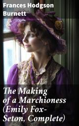 Icon image The Making of a Marchioness (Emily Fox-Seton, Complete): A Tale of Love, Society, and Self-discovery in Victorian England