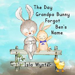Icon image The Day Grandpa Bunny Forgot Ben's Name: A picture book about dementia