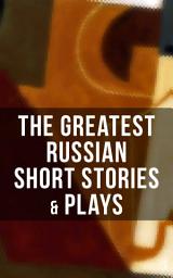 Icon image The Greatest Russian Short Stories & Plays: Dostoevsky, Tolstoy, Chekhov, Gorky, Gogol and many more (Unabridged): An All Time Favorite Collection from the Renowned Russian dramatists and Writers (Including Essays and Lectures on Russian Novelists)