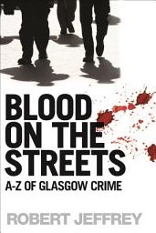 Icon image Blood on the Streets: A-Z of Glasgow Crime