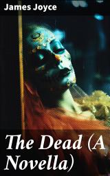 Icon image The Dead (A Novella): Exploring Love, Loss, and Identity in Dublin: A Modernist Masterpiece