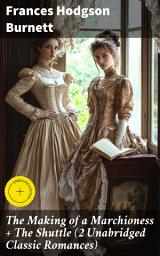 Icon image The Making of a Marchioness + The Shuttle (2 Unabridged Classic Romances): Enriched edition. Love, Marriage, and Society: Unabridged Classic Romances