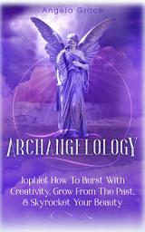 Icon image Archangelology: Jophiel, How To Burst With Creativity, Grow From The Past & Skyrocket Your Beauty