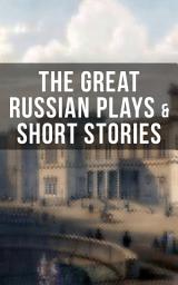 Icon image THE GREAT RUSSIAN PLAYS & SHORT STORIES: An All Time Favorite Collection from the Renowned Russian dramatists and Writers (Including Essays and Lectures on Russian Novelists)