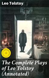Icon image The Complete Plays of Leo Tolstoy (Annotated): Enriched edition. The Power of Darkness, The First Distiller, Fruits of Culture, The Live Corpse, The Cause of it All & The Light Shines in Darkness