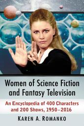 Icon image Women of Science Fiction and Fantasy Television: An Encyclopedia of 400 Characters and 200 Shows, 1950-2016