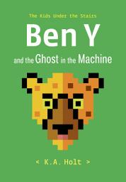 Icon image Ben Y and the Ghost in the Machine: The Kids Under the Stairs