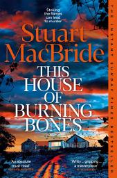Icon image This House of Burning Bones: The Brand New Logan McRae Thriller From Sunday Times Bestselling Author Stuart MacBride