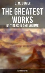 Icon image The Greatest Works of B. M. Bower - 51 Titles in One Volume (Illustrated Edition): Including the Complete Flying U Series, The Range Dwellers, The Long Shadow, The Gringos, Starr of the Desert, Cabin Fever, Points West, Tiger Eye, Rodeo, The Lonesome Trail, Cow Country…