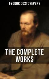 Icon image THE COMPLETE WORKS OF FYODOR DOSTOYEVSKY: Novels, Short Stories & Autobiographical Writings (Crime and Punishment, The Idiot, Notes from Underground, The Brothers Karamazov…)