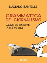 Icon image Grammatica del giornalismo. Come si scrive per i media