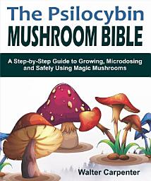 Icon image The Psilocybin Mushroom Bible: A Step-by-Step Guide to Growing, Microdosing and Safely Using Magic Mushrooms