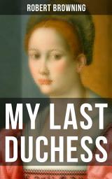 Icon image MY LAST DUCHESS: A Dramatic Lyrics from one of the most important Victorian poets & playwrights, also known for Porphyria's Lover, The Pied Piper of Hamelin, The Book and the Ring