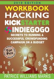 Icon image WORKBOOK: Hacking Kickstarter, Indiegogo: How to Raise Big Bucks in 30 Days: Secrets to Running a Successful Crowdfunding Campaign on a Budget: 2019 Edition
