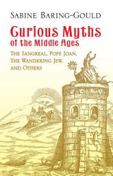 Icon image Curious Myths of the Middle Ages: The Sangreal, Pope Joan, The Wandering Jew, and Others