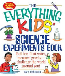 Icon image The Everything Kids' Science Experiments Book: Boil Ice, Float Water, Measure Gravity-Challenge the World Around You!