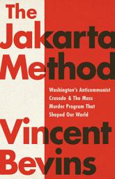 Icon image The Jakarta Method: Washington's Anticommunist Crusade and the Mass Murder Program that Shaped Our World