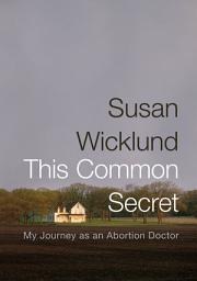 Icon image This Common Secret: My Journey as an Abortion Doctor