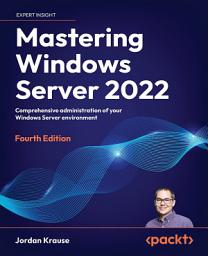 Icon image Mastering Windows Server 2022: Comprehensive administration of your Windows Server environment, Edition 4