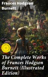 Icon image The Complete Works of Frances Hodgson Burnett (Illustrated Edition): Enriched edition. Timeless Tales of Resilience, Friendship, and Imagination