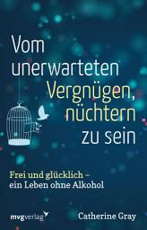 Icon image Vom unerwarteten Vergnügen, nüchtern zu sein: Frei und glücklich - ein Leben ohne Alkohol