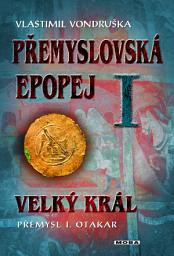 Icon image Přemyslovská epopej I - Velký král Přemysl I. Otakar: Svazek 1