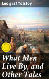 Icon image What Men Live By, and Other Tales: Enriched edition. Exploring Love, Compassion, and Truth in Rural Russia